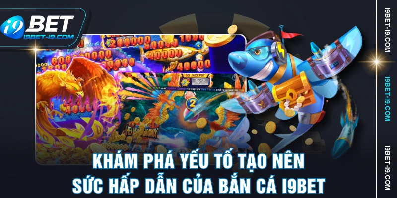 Khám phá yếu tố tạo nên sức hấp dẫn của bắn cá I9BET